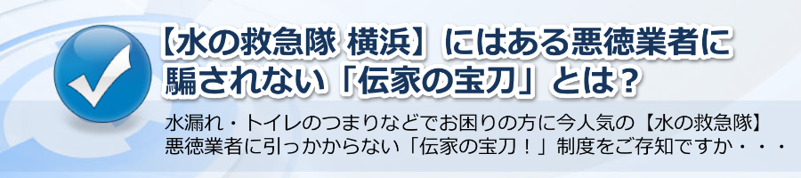 【水の救急隊 横浜】は安心！悪徳業者に騙されない伝家の宝刀とは？